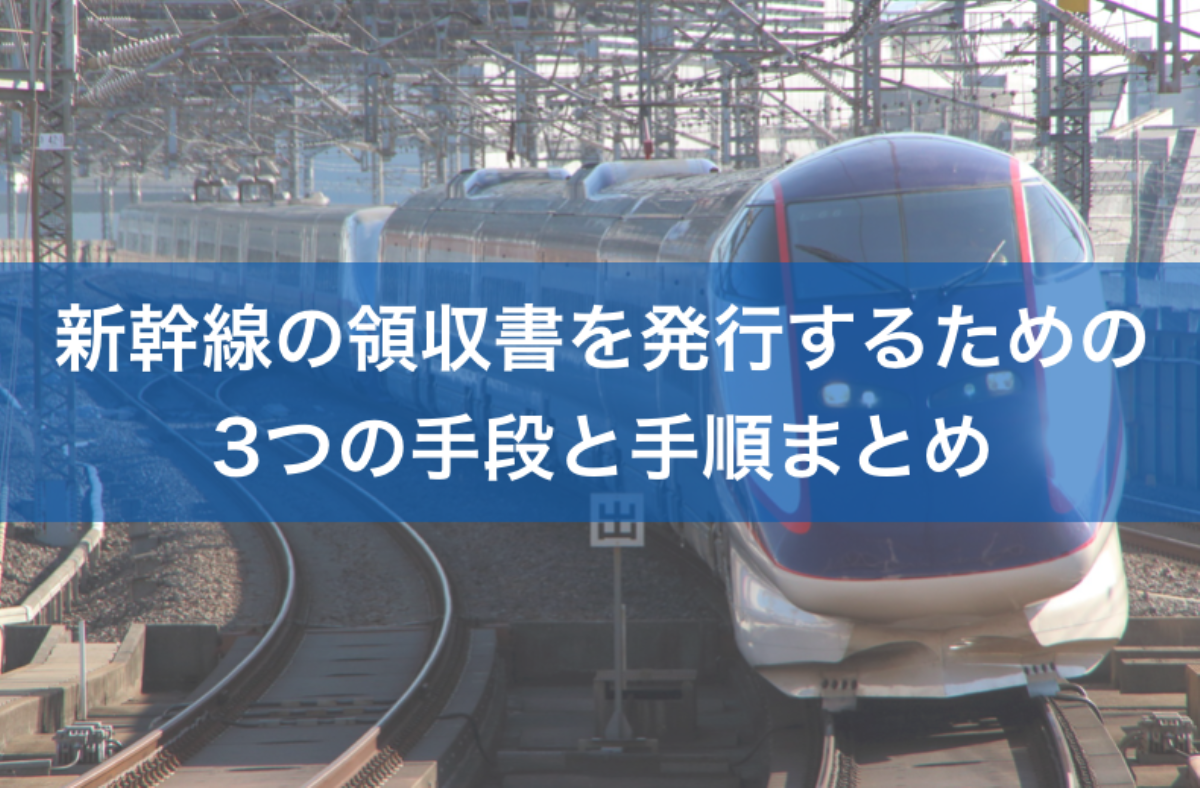 新幹線の領収書を発行するための3つの手段と手順まとめ|経理の基礎知識|経営ハッカー 新幹線の領収書を発行するための3つの手段と手順まとめ|経理の基礎知識|経営ハッカー