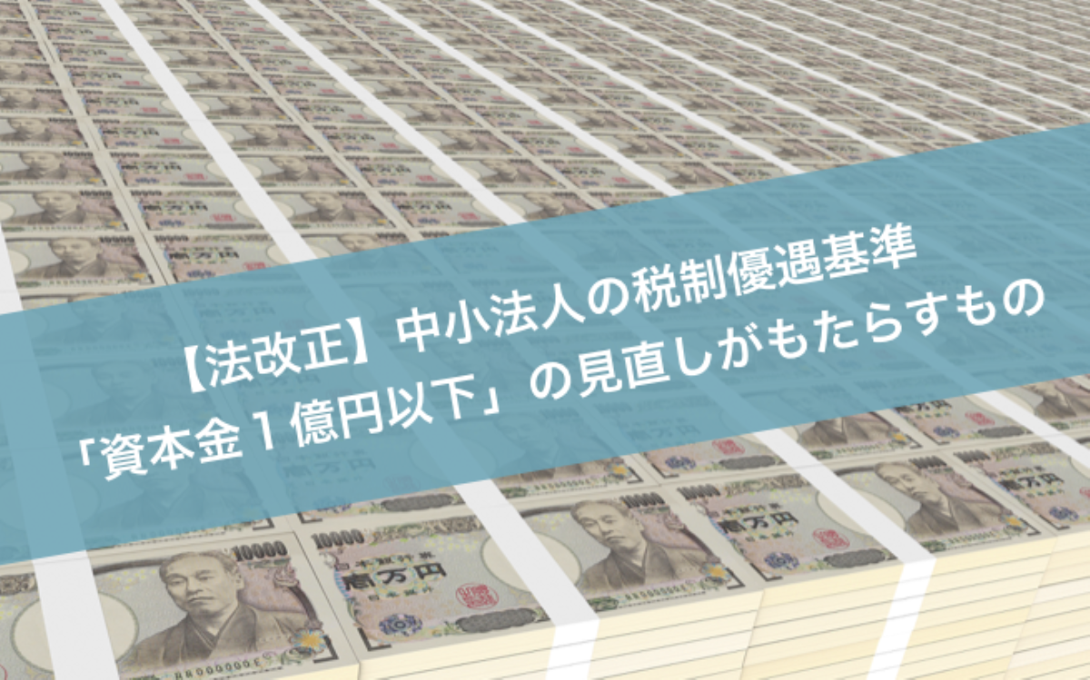 法改正】中小法人の税制優遇基準「資本金1億円以下」の見直しが